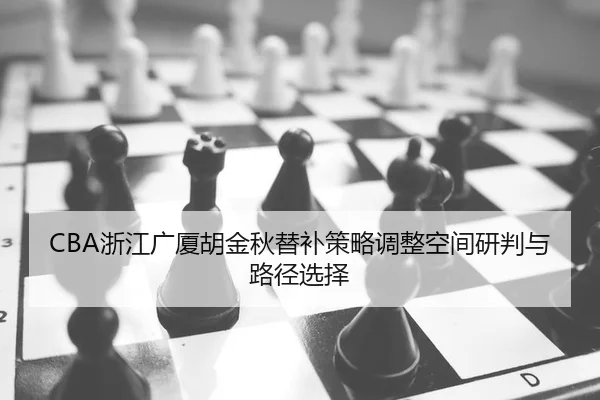CBA浙江广厦胡金秋替补策略调整空间研判与路径选择